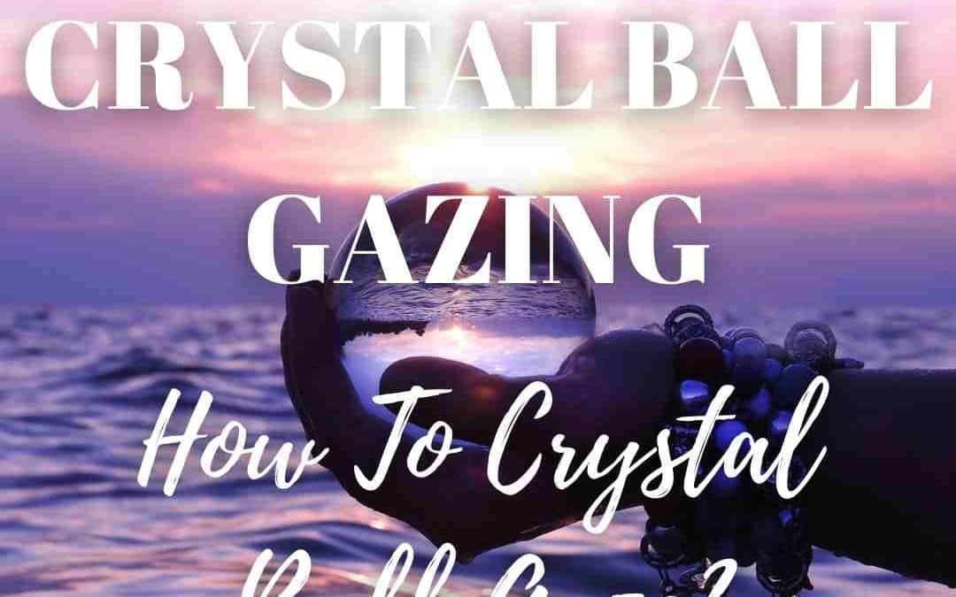 Crystal Ball Gazing | How To Use Crystal Balls For Gazing