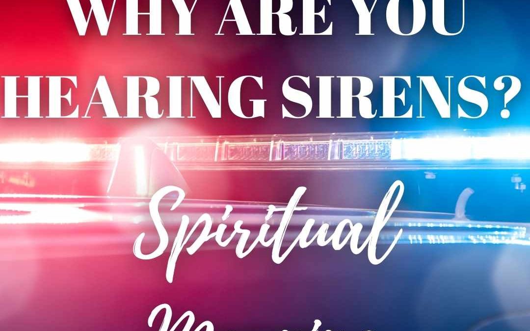 Why Are You Hearing Sirens? Hearing Sirens Spiritual Meaning